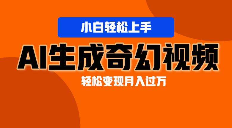 轻松上手！AI生成奇幻画面，视频轻松变现月入过万-东升网创