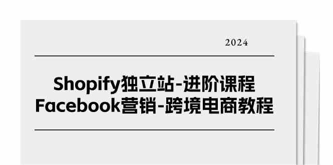 Shopify独立站进阶课程-Facebook营销跨境电商教程（25节）-东升网创