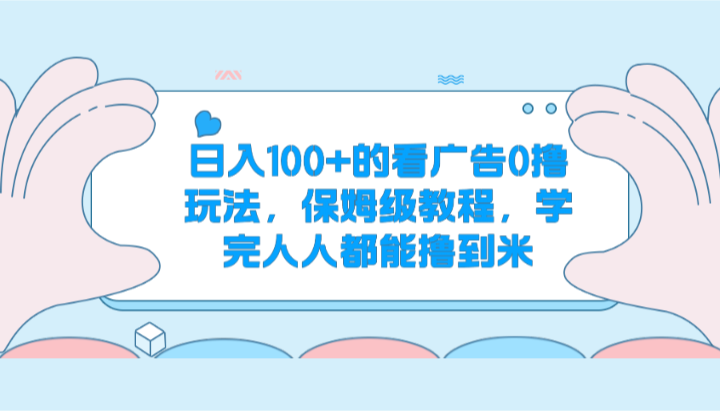 日入100+的看广告0撸玩法，保姆级教程，学完人人都能撸到米-东升网创