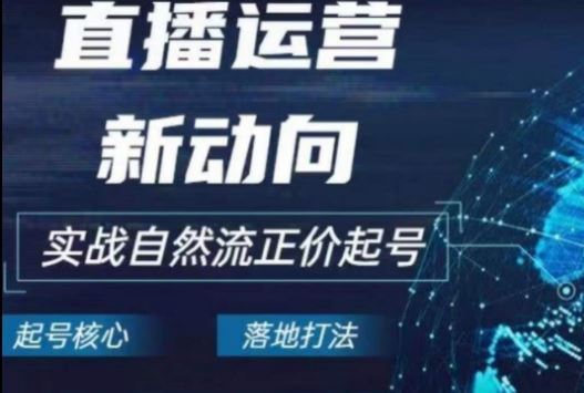 2024电商自然流起号，​直播运营新动向，实战自然流正价起号-东升网创