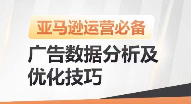 亚马逊广告数据分析及优化技巧，高效提升广告效果，降低ACOS，促进销量持续上升-东升网创
