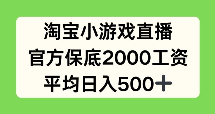 淘宝小游戏直播，官方保底2000工资，平均日入500+【揭秘】-东升网创