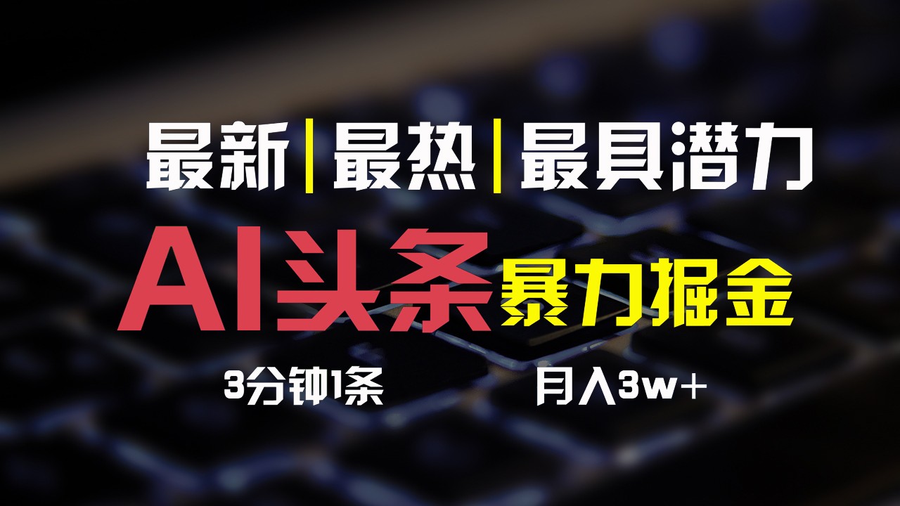 AI头条3天必起号，简单无需经验，3分钟1条，一键多渠道发布，复制粘贴月入3W+-东升网创