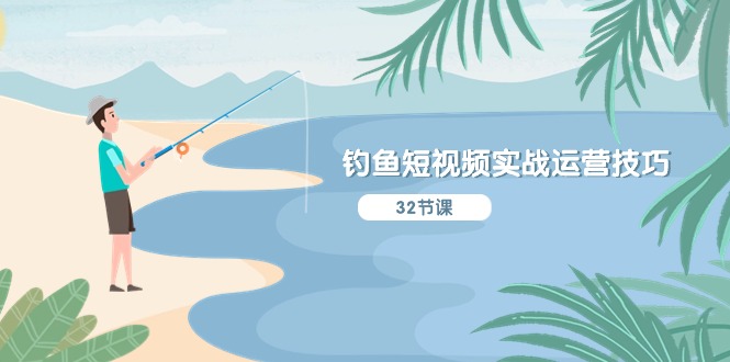 钓鱼短视频实战运营技巧，系统性讲解定位ip策划 能听懂，能落地，能实操-东升网创