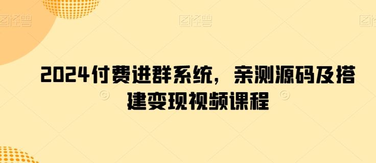 2024付费进群系统，亲测源码及搭建变现视频课程-东升网创