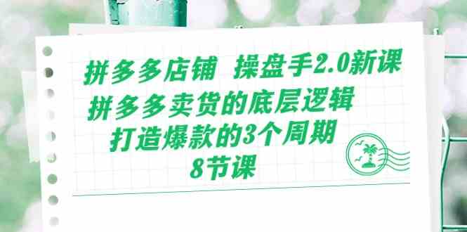 拼多多店铺操盘手2.0新课，拼多多卖货的底层逻辑，打造爆款的3个周期（8节）-东升网创