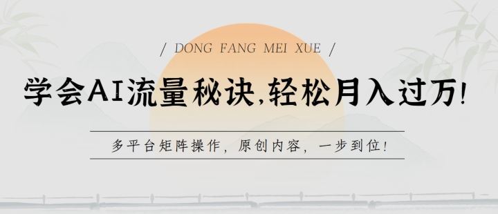学会AI流量秘诀，轻松月入过w，多平台矩阵操作，原创内容，一步到位【揭秘】-东升网创