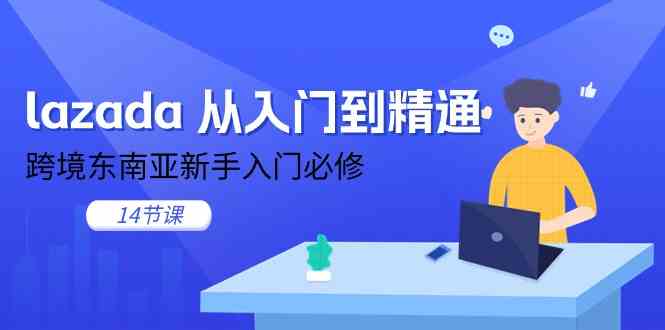 lazada从入门到精通，跨境东南亚新手入门必修（14节课）-东升网创