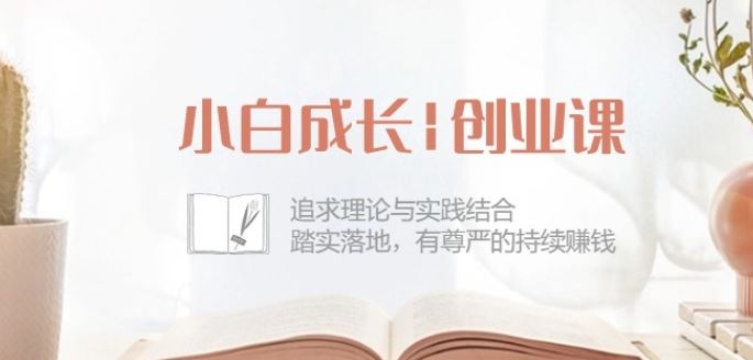 小白成长创业课：追求理论与实践结合，踏实落地，有尊严的持续赚钱-42节-东升网创