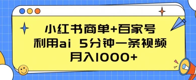 小红书商单+百家号，利用ai 5分钟一条视频，月入1000+【揭秘】-东升网创