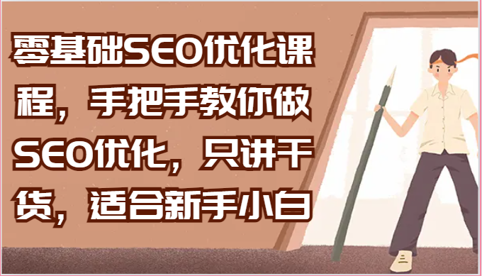 零基础SEO优化课程，手把手教你做SEO优化，只讲干货，适合新手小白-东升网创