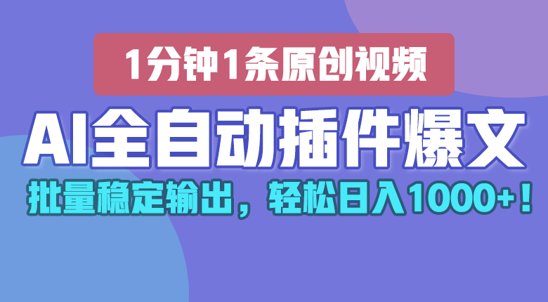 AI全自动插件输出爆文，批量稳定输出，1分钟一条原创文章，轻松日入1000+！-东升网创