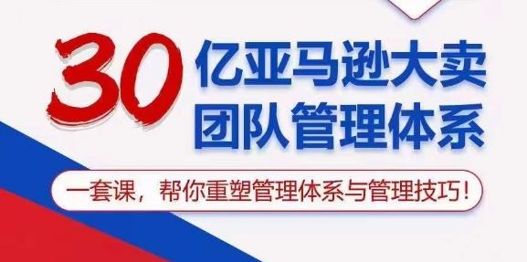 30亿亚马逊大卖团队管理体系，一套课，帮你重塑管理体系与管理技巧-东升网创