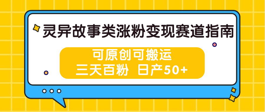 灵异故事类涨粉变现赛道指南，可原创可搬运，三天百粉 日产50+-东升网创