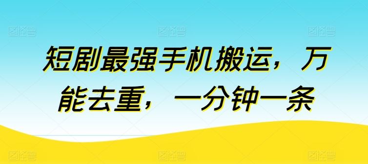 短剧最强手机搬运，万能去重，一分钟一条-东升网创