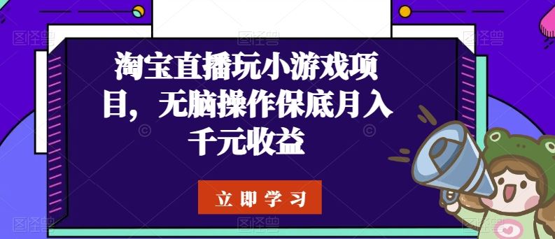 淘宝直播玩小游戏项目，无脑操作保底月入千元收益-东升网创