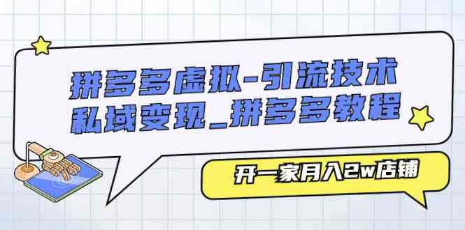 拼多多虚拟引流技术与私域变现-拼多多教程：开一家月入2w店铺-东升网创