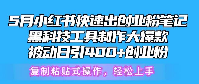 5月小红书快速出创业粉笔记，黑科技工具制作大爆款，被动日引400+创业粉【揭秘】-东升网创