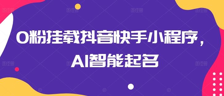 0粉挂载抖音快手小程序，AI智能起名-东升网创