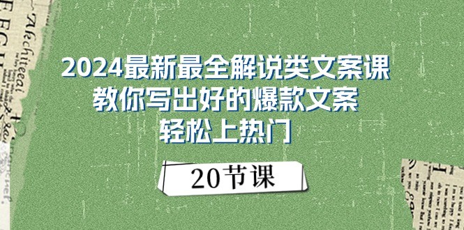 2024最新最全解说类文案课：教你写出好的爆款文案，轻松上热门（20节）-东升网创