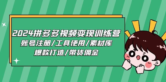 2024拼多多视频变现训练营，账号注册/工具使用/素材库/爆款打造/带货佣金-东升网创