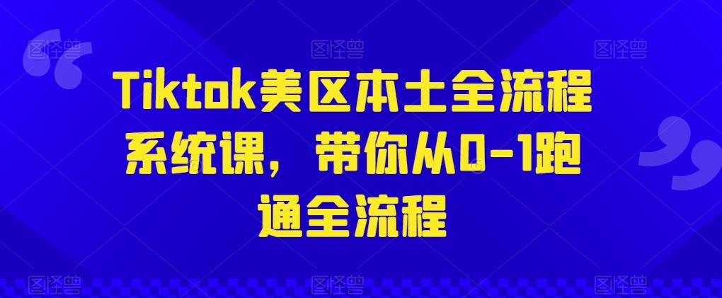 Tiktok美区本土全流程系统课，带你从0-1跑通全流程-东升网创