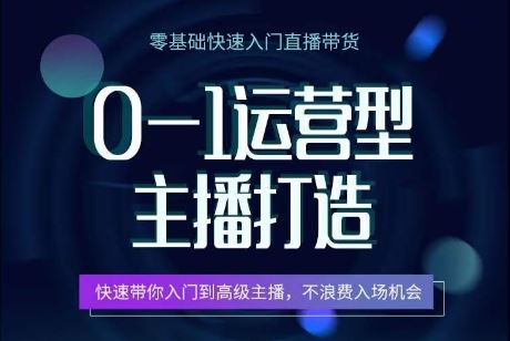0-1运营型主播打造，​快速带你入门高级主播，不浪费入场机会-东升网创