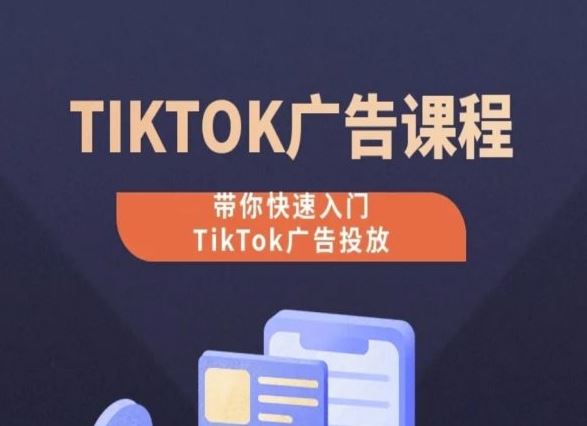TikTok广告投放课程，从0-1实操课，带你快速入门TikTok广告投放-东升网创
