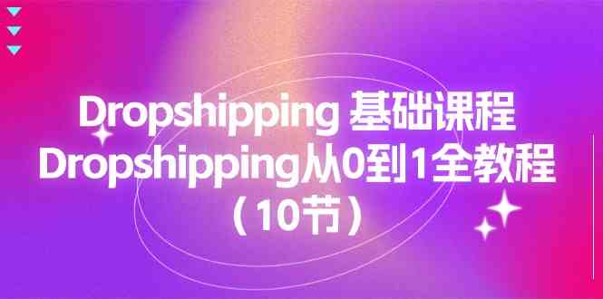 Dropshipping基础课程，Dropshipping从0到1全教程（10节）-东升网创
