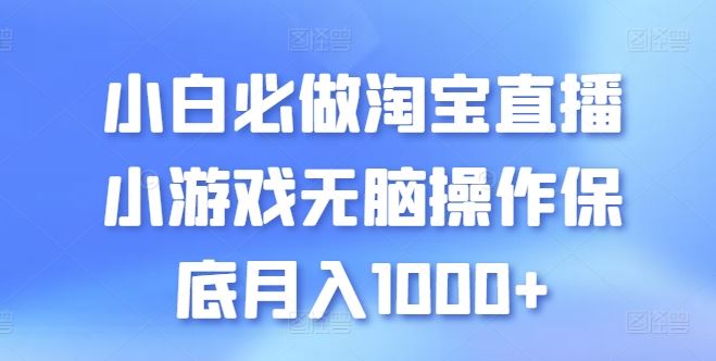 小白必做淘宝直播小游戏无脑操作保底月入1000+【揭秘】-东升网创