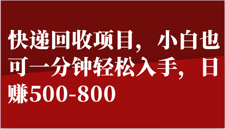快递回收项目，小白也可一分钟轻松入手，日赚500-800-东升网创