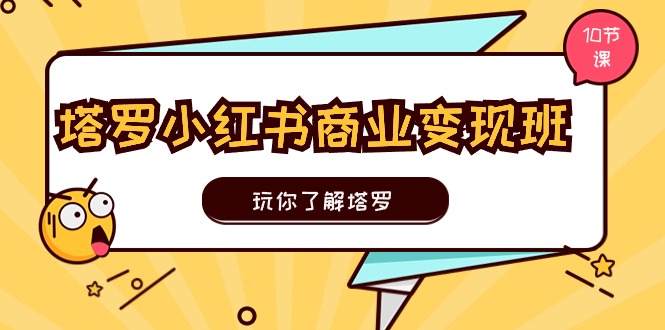 塔罗小红书商业变现实操班，玩你了解塔罗，玩转小红书塔罗变现（10节课）-东升网创
