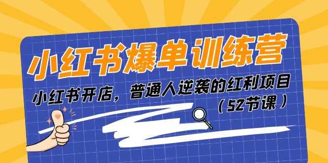 小红书爆单训练营，小红书开店，普通人逆袭的红利项目（52节课）-东升网创
