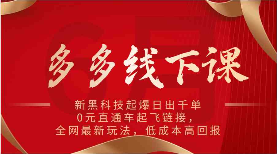 多多线下课：新黑科技起爆日出千单，0元直通车起飞链接，全网最新玩法，低成本高回报-东升网创