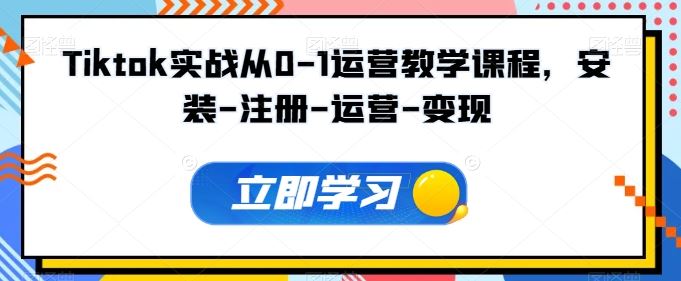 Tiktok实战从0-1运营教学课程，安装-注册-运营-变现-东升网创