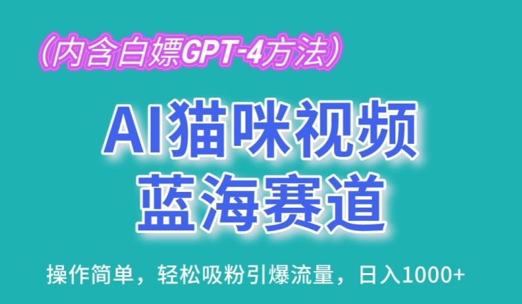 AI猫咪视频蓝海赛道，操作简单，轻松吸粉引爆流量，日入1K【揭秘】-东升网创