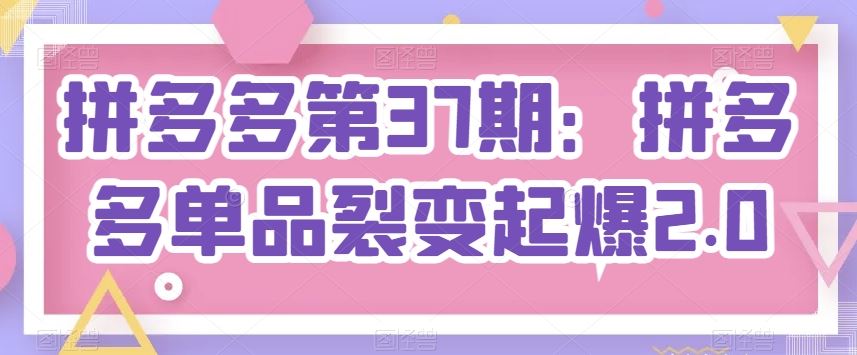 拼多多第37期：拼多多单品裂变起爆2.0-东升网创