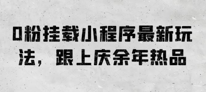 0粉挂载小程序最新玩法，跟上庆余年热品-东升网创