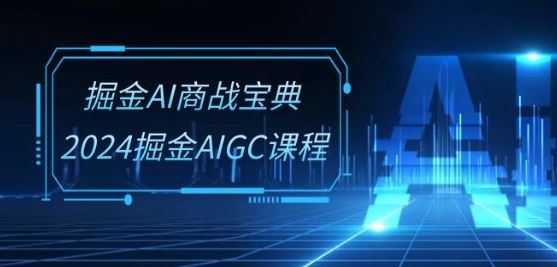掘金AI商战宝典-系统班：2024掘金AIGC课程(30节视频课)-东升网创