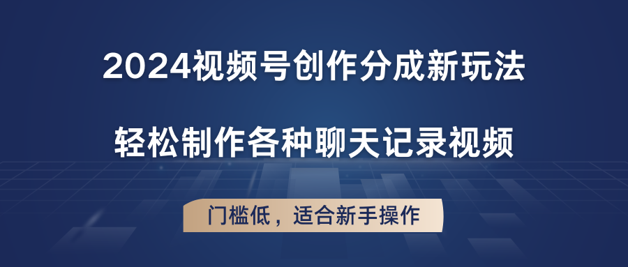 2024视频号创作分成新玩法，轻松制作各种聊天记录视频，门槛低，适合新手操作-东升网创