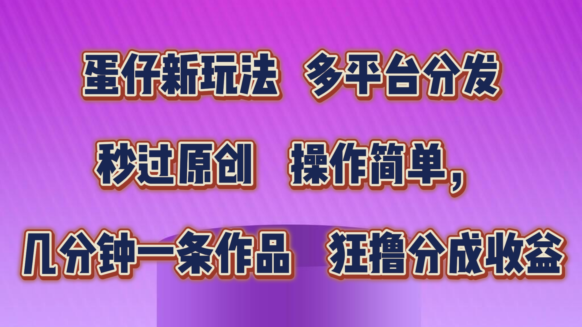 蛋仔新玩法，多平台分发，秒过原创，操作简单，几分钟一条作品，狂撸分成收益-东升网创