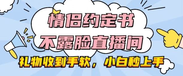 情侣约定书不露脸直播间，礼物收到手软，小白秒上手【揭秘】-东升网创