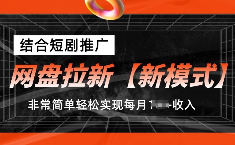 网盘拉新【新模式】，结合短剧推广，听话照做，非常简单轻松实现每月1w+收入【揭秘】-东升网创