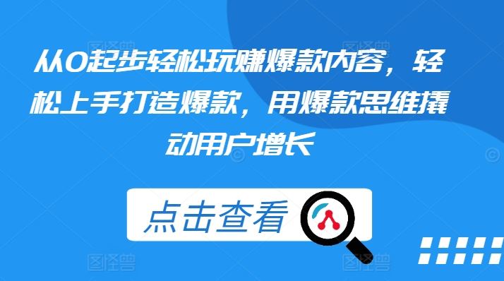 从0起步轻松玩赚爆款内容，轻松上手打造爆款，用爆款思维撬动用户增长-东升网创