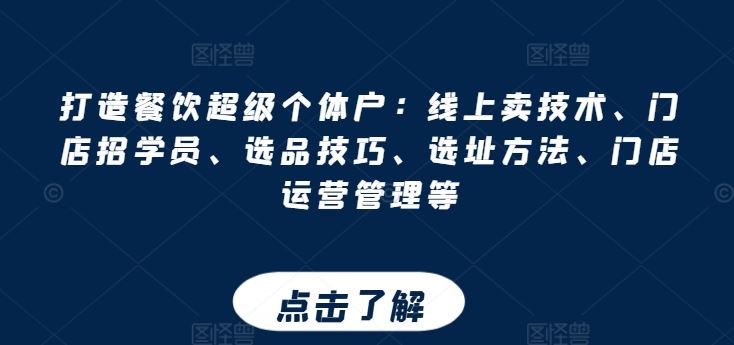 打造餐饮超级个体户：线上卖技术、门店招学员、选品技巧、选址方法、门店运营管理等-东升网创