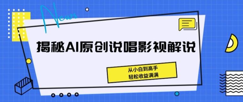 揭秘AI原创说唱影视解说，从小白到高手，轻松收益满满【揭秘】-东升网创