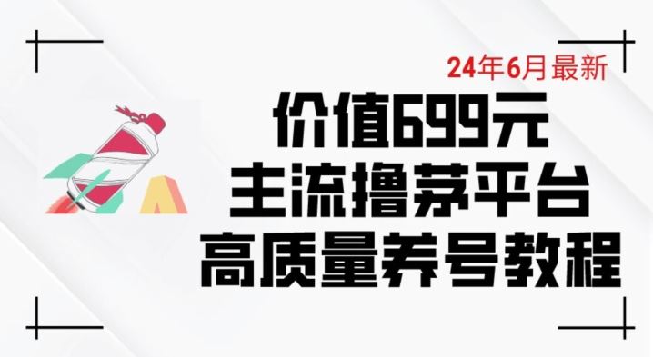6月最新价值699的主流撸茅台平台精品养号下车攻略【揭秘】-东升网创