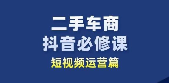 二手车商抖音必修课短视频运营，二手车行业从业者新赛道-东升网创