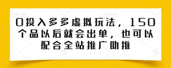 0投入多多虚拟玩法，150个品以后就会出单，也可以配合全站推广助推-东升网创