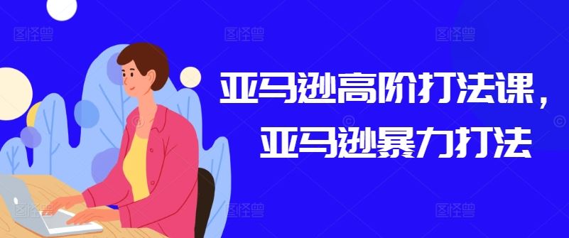 亚马逊高阶打法课，亚马逊暴力打法-东升网创